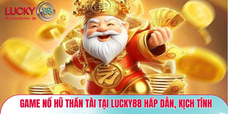 Game nổ hũ thần tài tại Lucky88 hấp dẫn, kịch tính