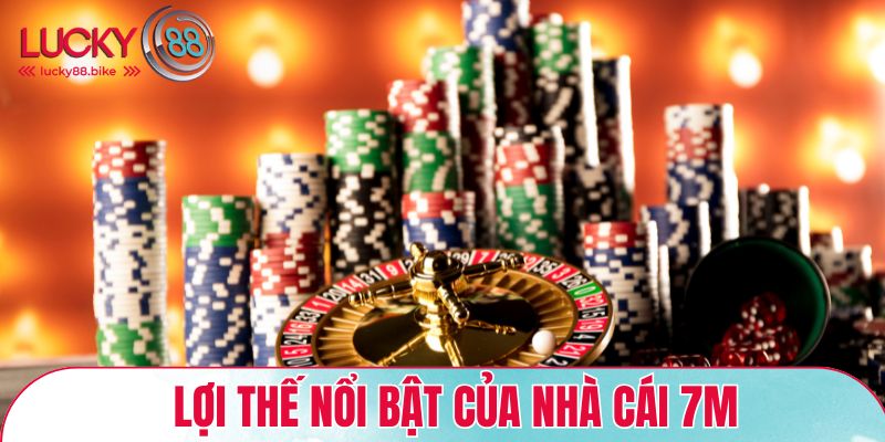 Lợi thế nổi bật của nhà cái 7M