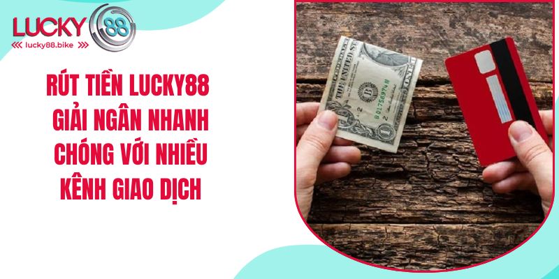 rút tiền lucky88 nhận thưởng với nhiều kênh giao dịch