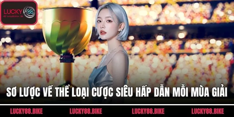 Sơ lược về thể loại cược siêu hấp dẫn mỗi mùa giải