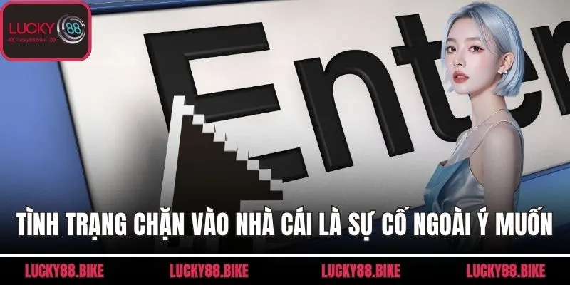 Tình trạng bị chặn khi vào nhà cái là sự cố ngoài ý muốn
